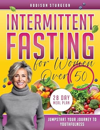 Transform Your Health: A Comprehensive Review of Intermittent Fasting for Women Over 50 – Rejuvenate Your Life with Science-Backed Fasting Techniques and Delectable Dishes Tailored for Vibrant Health