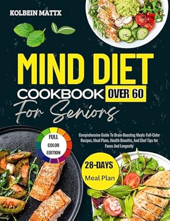 Unlock the Secrets to a Sharper Mind: MIND DIET COOKBOOK FOR SENIORS Over 60 – Comprehensive Guide To Brain-Boosting Meals: Full-Color Recipes, Meal Plans, Health Benefits, and Chef Tips for Focus and Longevity