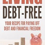 Unlocking Financial Freedom: A Comprehensive Review of ‘Living Debt-Free: Your Recipe For Paying Off Debt and Financial Freedom’