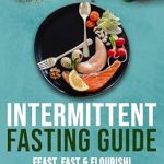 Unlock Your Health Potential: A Comprehensive Review of ‘Intermittent Fasting Guide: Feast, Fast, and Flourish: A Journey to Weight Loss for Women and Men Over 50 Through Fasting: Reclaim Your Health for Good and Transform Your Body and Mind’