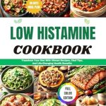 Discover the Benefits: LOW HISTAMINE COOKBOOK – Transform Your Diet with Vibrant Recipes, Chef Tips, And Life-Changing Health Benefits