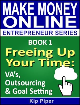 Unlock Productivity with This Essential Guide: Freeing Up Your Time – VA’s, Outsourcing & Goal Setting: Book 1 of the Make Money Online Entrepreneur Series