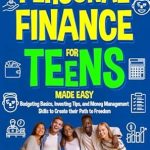 Unlock Your Financial Future: A Comprehensive Review of ‘Personal Finance for Teens Made Easy: Budgeting Basics, Investing Tips, and Money Management Skills to Create Their Path to Freedom’