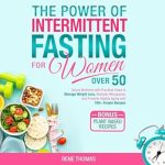 Discover the Transformative Benefits: The Power of Intermittent Fasting for Women Over 50 – Unlock Wellness with Practical Steps to Manage Weight Loss, Navigate Menopause, and Promote Healthy Aging with 100+ Simple Recipes