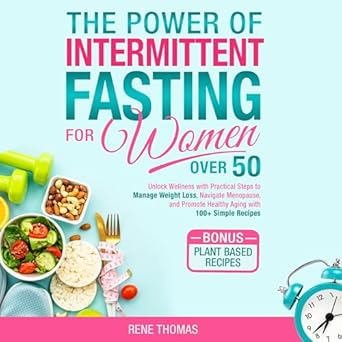Discover the Transformative Benefits: The Power of Intermittent Fasting for Women Over 50 – Unlock Wellness with Practical Steps to Manage Weight Loss, Navigate Menopause, and Promote Healthy Aging with 100+ Simple Recipes