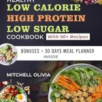 Transform Your Diet: A Comprehensive Review of the HEALTHY LOW CALORIE HIGH PROTEIN LOW SUGAR COOKBOOK – The Ultimate Daily 1200 Calorie Low Carb Meal Plan to Lose Weight Easily in 30 Days with Fiber-Rich, 100G+ Protein and Low Carb Recipes