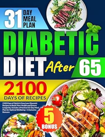 Discover the Secrets to Healthy Living: A Comprehensive Review of ‘Diabetic Diet After 65: 2100 Days of Quick & Easy Low-Glycemic Recipes to Boost Your Health and Ensure Longevity | Includes a Practical 31-Day Meal Plan for Optimal Wellbeing + 5 Exclusive Bonuses’