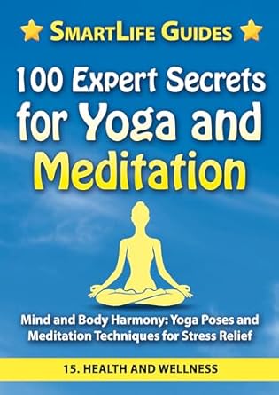 Unlock Tranquility: A Comprehensive Review of 100 EXPERT SECRETS FOR YOGA AND MEDITATION Mind and Body Harmony: Yoga Poses and Meditation Techniques for Stress Relief