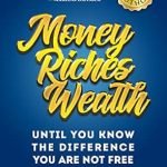 Unlock Financial Freedom: A Comprehensive Review of ‘Money, Riches, Wealth: Until You Know the Difference You Are Not Free’