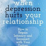 Discover How to Heal Together: A Review of ‘When Depression Hurts Your Relationship: How to Regain Intimacy and Reconnect with Your Partner When You’re Depressed’ Discover How to Heal Together: A Review of ‘When Depression Hurts Your Relationship: How to Regain Intimacy and Reconnect with Your Partner When You’re Depressed’