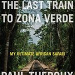 An Unforgettable Journey Through Africa: A Review of The Last Train to Zona Verde: My Ultimate African Safari