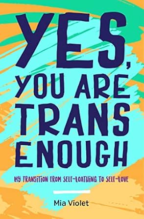 Transformative and Inspirational: Yes, You Are Trans Enough: My Transition from Self-Loathing to Self-Love