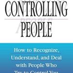 Essential Insights: A Comprehensive Review of ‘Controlling People: How to Recognize, Understand, and Deal With People Who Try to Control You’