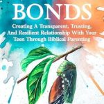 Discover the Secrets to Stronger Connections: Unshakable Bonds – Creating A Transparent Trusting And Resilient Relationship With Your Teen Through Biblical Parenting