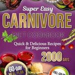 Transform Your Health: A Comprehensive Review of the Super Easy Carnivore Diet Cookbook – Quick & Delicious Recipes for Beginners with a 60-Day Meal Plan to Achieve Weight Loss, with Full Color Pictures