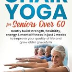 Transform Your Well-Being: A Comprehensive Review of ‘Chair Yoga For Seniors Over 60: Gently Build Strength, Flexibility, Energy, & Mental Fitness In Just 2 Weeks To Improve Your Quality Of Life And Grow Older Gracefully’