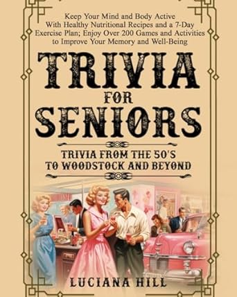 Discover the Secrets to a Vibrant Life: A Comprehensive Review of ‘Trivia For Seniors: Keep Your Mind and Body Active With Healthy Nutritional Recipes and a 7-Day Exercise Plan; Enjoy Over 200 Games and Activities to Improve Your Memory and Well-Being’