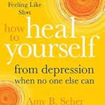 Discover the Secrets to Overcoming Depression: How to Heal Yourself from Depression When No One Else Can – A Self-Guided Program to Stop Feeling Like Sh*t