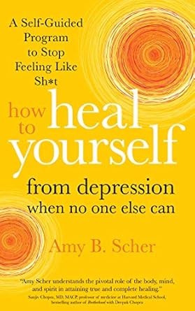 Discover the Secrets to Overcoming Depression: How to Heal Yourself from Depression When No One Else Can – A Self-Guided Program to Stop Feeling Like Sh*t