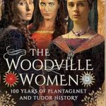 An Enchanting Journey Through History: The Woodville Women – 100 Years of Plantagenet and Tudor History