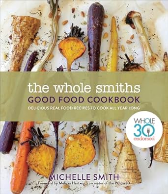 Discover Deliciousness: A Comprehensive Review of The Whole Smiths Good Food Cookbook: Whole30 Endorsed, Delicious Real Food Recipes to Cook All Year Long