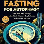 Discover the Secrets to Revitalizing Your Health: A Comprehensive Review of ‘Intermittent Fasting For Autophagy: Heal Your Body Through Intermittent, Alternative-Day, Extended, and 300 Day Fasting Methods | 3 in 1 Complete Guide’