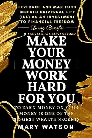 Unlock Financial Freedom: A Comprehensive Review of ‘MAKE YOUR MONEY WORK HARD FOR YOU.: LEVERAGE AND MAX FUND INDEXED UNIVERSAL LIFE (IUL) AS AN INVESTMENT TO FINANCIAL FREEDOM, EARNING MONEY ON YOUR MONEY IS ONE OF THE BIGGEST WEALTH SECRETS’