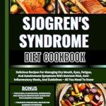 Transform Your Health: A Comprehensive Review of SJOGREN’S SYNDROME DIET COOKBOOK: Delicious Recipes For Managing Dry Mouth, Eyes, Fatigue, And Autoimmune Symptoms With Nutrient-Rich, Anti-Inflammatory Meals, And Guidelines – All You Need To Know