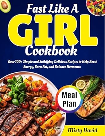 Discover the Secrets to Energizing Meals: Fast Like A Girl Cookbook – Over 100+ Simple and Satisfying Delicious Recipes to Help Boost Energy, Burn Fat, and Balance Hormones