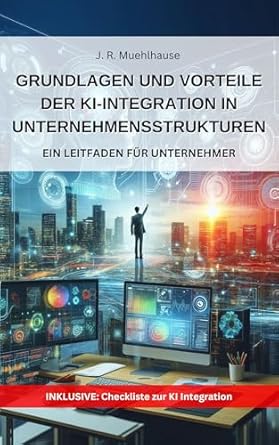 Must-Read Insights: Grundlagen und Vorteile der Ki-Integration in Unternehmensstrukturen: Ein Ratgeber für Unternehmer (German Edition)
