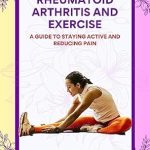 Transform Your Life with This Essential Guide: Rheumatoid Arthritis And Exercise: A Guide to Staying Active and Reducing Pain (Rheumatoid Arthritis Nutrition and Exercise Therapy Series)