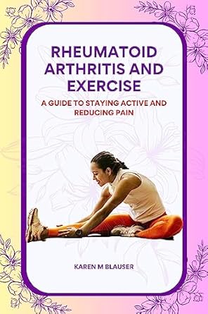 Transform Your Life with This Essential Guide: Rheumatoid Arthritis And Exercise: A Guide to Staying Active and Reducing Pain (Rheumatoid Arthritis Nutrition and Exercise Therapy Series)