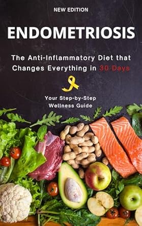 Discover How This Life-Changing Guide Transformed My Health: Endometriosis: The Anti-Inflammatory Diet That Changes Everything in 30 Days – Easily Find Your Way to Well-being and Say Goodbye to Pain