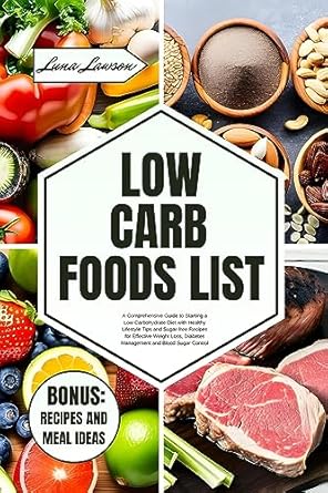 Discover the Benefits of Low Carb Living: LOW CARB FOODS LIST: A Comprehensive Guide to Starting a Low Carbohydrate Diet with Healthy Lifestyle Tips and Sugar-free Recipes for Effective Weight Management and Sugar Control (THE ULTIMATE FOODS LIST)