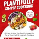 Unlock Vibrant Health with This Must-Have Review: Plantifully Simple Cookbook – 100+ Easy Nutritious Plant-Based Recipes and Meal Plan for Sustainable Weight Loss
