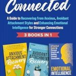 Transform Your Relationships: A Comprehensive Review of Emotionally Connected: A Guide to Recovering from Anxious, Avoidant Attachment Styles and Enhancing Emotional Intelligence for Stronger Connections