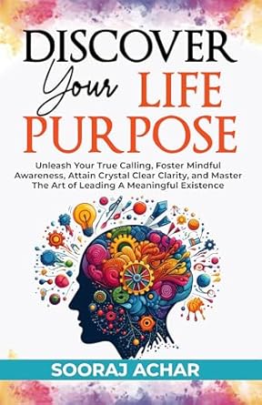 Unlock Your Potential with This Transformative Guide: Discover Your Life Purpose: Unleash Your True Calling, Foster Mindful Awareness, Attain Crystal Clear Clarity, and Master the Art of Leading A Meaningful Life (The Ultimate Self-Healing Mastery Book 3)