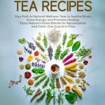Discover the Power of Nature: A Comprehensive Review of 101 Healing Herbal Tea Recipes: Your Path to Natural Wellness. Teas to Soothe Stress, Boost Energy, and Promote Healing. Enjoy Nature’s Finest Blends for … One Cup at a Time.