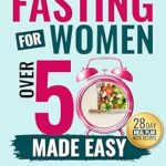 Transform Your Health: A Comprehensive Review of ‘Intermittent Fasting for Women Over 50 Made Easy’ – A Beginner’s Guide to Safely Maintain a Healthy Weight, Hormonal Balance, Increase Energy Levels, and Mental Clarity While Avoiding Common Pitfalls