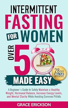 Transform Your Health: A Comprehensive Review of ‘Intermittent Fasting for Women Over 50 Made Easy’ – A Beginner’s Guide to Safely Maintain a Healthy Weight, Hormonal Balance, Increase Energy Levels, and Mental Clarity While Avoiding Common Pitfalls