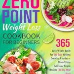 Discover the Secrets to Effortless Weight Loss: A Review of The Zero Point Weight Loss Cookbook for Beginners – Lose Weight Easily for 365 Days Without Counting Calories or Stress! Enjoy Delicious, Simple Recipes (30 Day Meal Plan)
