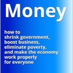 Transform Your Financial Future: A Comprehensive Review of ‘Our Money: How to Shrink Government, Boost Business, Eliminate Poverty and Make the Economy Work Properly for Everyone’
