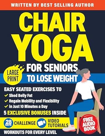 Discover the Secrets to Weight Loss: Chair Yoga for Seniors to Lose Weight – Easy Seated Exercises to Shed Belly Fat, Regain Mobility and Flexibility in Just 10 Minutes a Day (Workout Books Over 60)