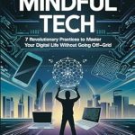 Discover the Secrets to Digital Balance: A Review of ‘Mindful Tech: 7 Revolutionary Practices to Master Your Digital Life Without Going Off-Grid’