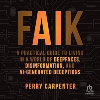 Essential Read for Navigating Today’s Digital Minefield: FAIK: A Practical Guide to Living in a World of Deepfakes, Disinformation, and AI-Generated Deceptions