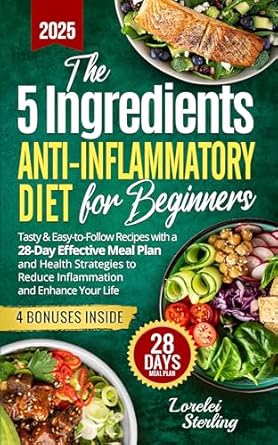 Transform Your Health: A Comprehensive Review of The 5 Ingredients Anti-Inflammatory Diet for Beginners – Tasty & Easy-to-Follow Recipes with a 28-Day Effective Meal Plan and Health Strategies to Reduce Inflammation and Enhance Your Life
