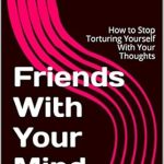 Transform Your Inner Dialogue: A Comprehensive Review of ‘Friends With Your Mind: How to Stop Torturing Yourself With Your Thoughts (Breathe, Relax, Heal Book 1)’ Transform Your Inner Dialogue: A Comprehensive Review of ‘Friends With Your Mind: How to Stop Torturing Yourself With Your Thoughts (Breathe, Relax, Heal Book 1)’