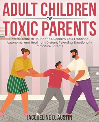 Transform Your Healing Journey with This Insightful Guide: Adult Children of Toxic Parents: How to Establish Boundaries, Reclaim Your Emotional Autonomy, and Heal from Distant, Rejecting, Emotionally Immature Parents