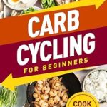 Unlock Your Potential with This Must-Read Guide: Carb Cycling for Beginners: A Guide to Effortlessly Boost Energy and Shed Fat – Uncover the Power of Strategic Nutrition With A Cookbook Included