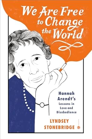 Discover Life-Changing Insights: We Are Free to Change the World – Hannah Arendt’s Lessons in Love and Disobedience